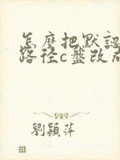 怎么把默认下载路径c盘改成d盘