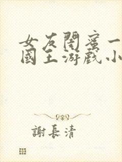 女友闺蜜一起玩国王游戏小说