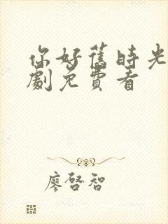 你好旧时光电视剧免费看