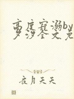 高度宠溺by溪夕汐全文免费阅读