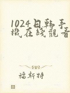 1024日韩手机在线观看片你懂的