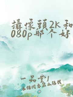 摄像头2k和1080p哪个好