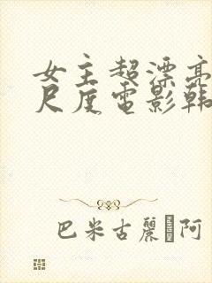 女主超漂亮的大尺度电影韩国