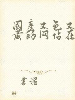 国产又色又爽又黄的网站在线