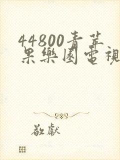 44800青苹果乐园电视剧免费版播放