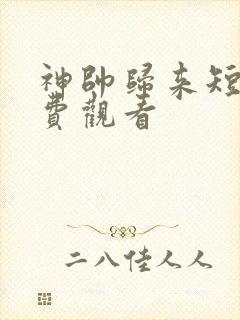 神帅归来短剧免费观看