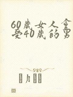 60岁女人会接受40岁的男人么