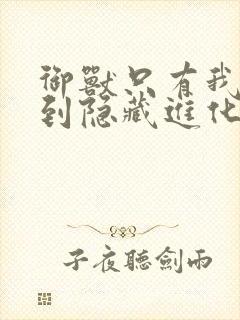 御兽只有我能看到隐藏进化路线小说免费