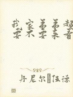 我家弟弟超大的要不要来看看