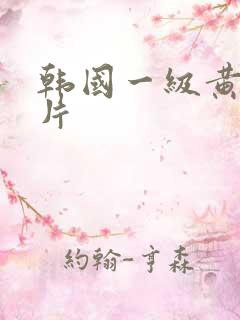 韩国一级黄色裸片