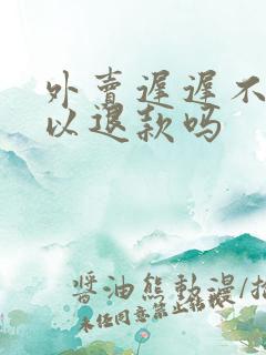 外卖迟迟不到可以退款吗