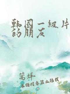 韩国一级片姐姐的朋友