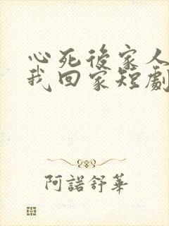 心死后家人跪求我回家短剧全集