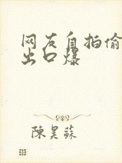 网友自拍偷拍露出口爆