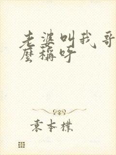 老婆叫我哥哥怎么称呼