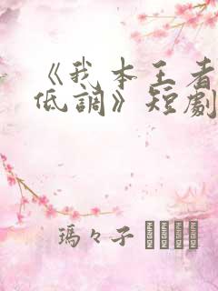 《我本王者只是低调》短剧全集大结局