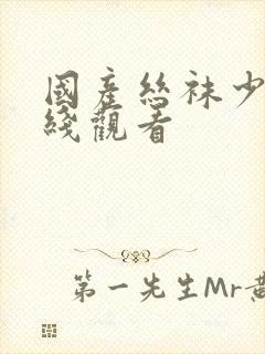 国产丝袜少妇在线观看