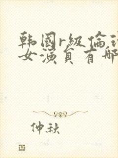 韩国r级伦理片女演员有哪些