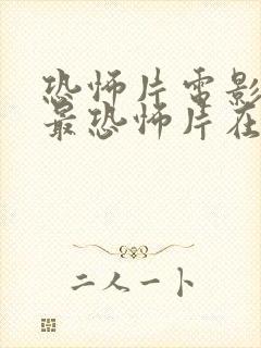 恐怖片电影大全最恐怖片在线观看