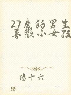 27岁的男生会喜欢小女孩吗