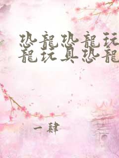 恐龙恐龙玩具恐龙玩具恐龙