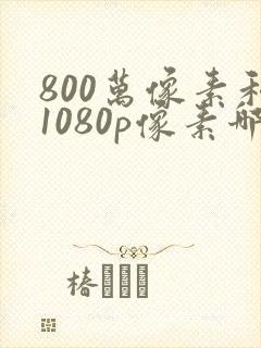 800万像素和1080p像素哪个好