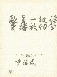 欧美一级淫片免费播放40分钟