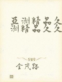 亚洲精品久久亚洲精品久久