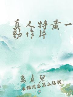 真人特黄一级a动作片