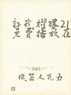 许我耀眼21集免费播放在线观看