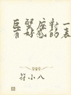 巨蟹座对一个人有好感的表现