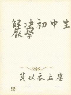 解决初中生叛逆厌学