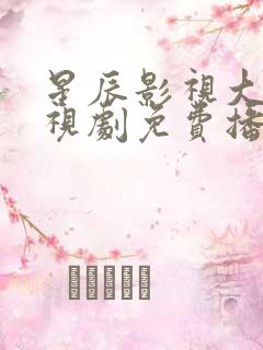 星辰影视大全电视剧免费播放在线