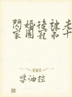 闪婚后被老公全家团宠第十一集