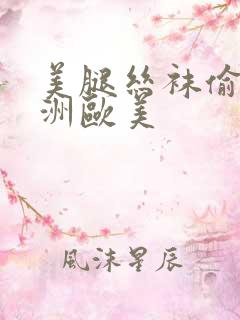 美腿丝袜偷拍亚洲欧美