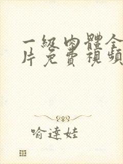 一级肉体全黄裸片免费视频