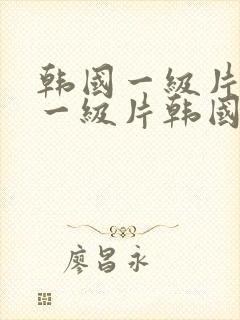 韩国一级片韩国一级片韩国一级片韩国一级片