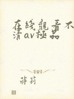 在线观看不卡高清av极品