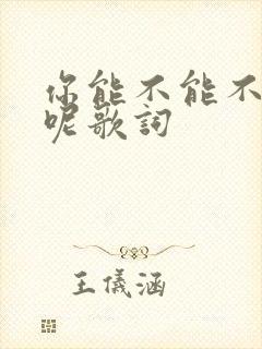 你能不能不离开呢歌词