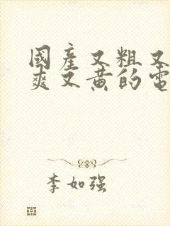 国产又粗又猛又爽又黄的电视剧