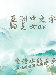 亚洲中文字幕大胸美女av