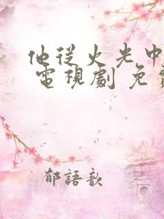 他从火光中走来 电视剧 免费