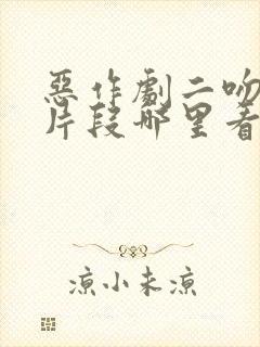 恶作剧二吻删减片段哪里看