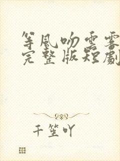 等风吻云雾免费完整版短剧