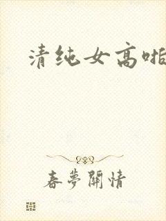 清纯女高啪啪啪