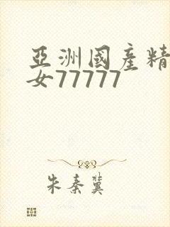 亚洲国产精品美女77777