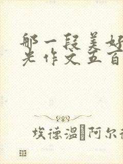 那一段美好的时光作文五百字