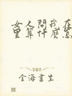 女人问我在你心里算什么怎么回答