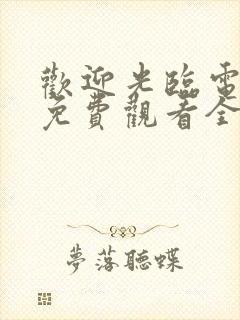 欢迎光临电视剧免费观看全集在线播放