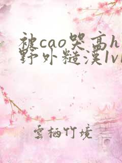 被cao哭高h野外糙汉1v1